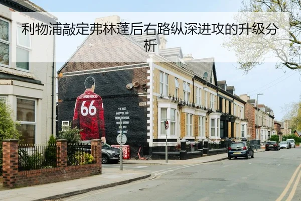 利物浦敲定弗林蓬后右路纵深进攻的升级分析