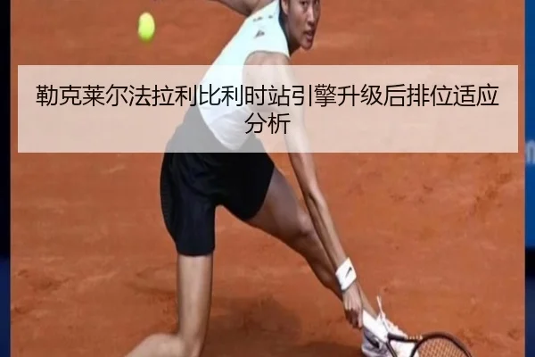 勒克莱尔法拉利比利时站引擎升级后排位适应分析
