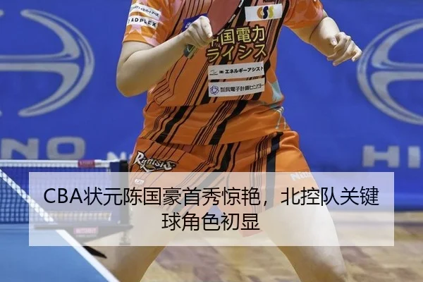 CBA状元陈国豪首秀惊艳，北控队关键球角色初显
