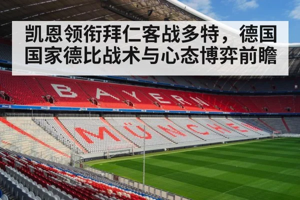 凯恩领衔拜仁客战多特,德国国家德比战术与心态博弈前瞻