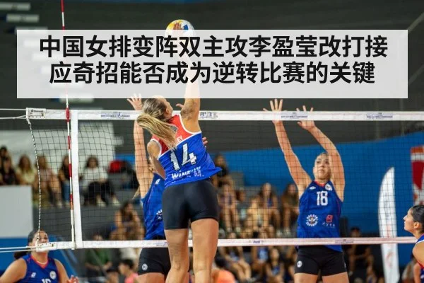 中国女排变阵双主攻李盈莹改打接应奇招能否成为逆转比赛的关键