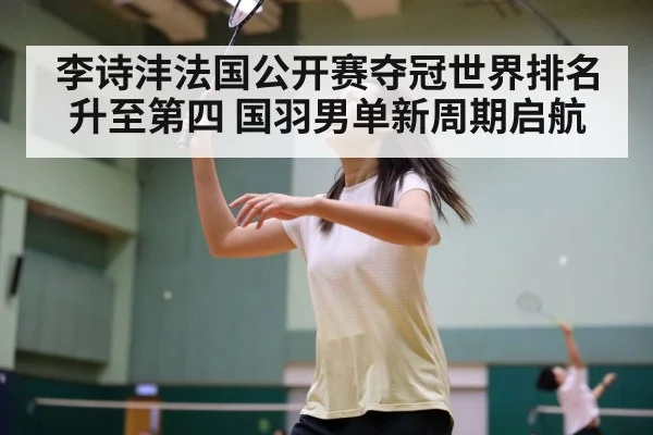 李诗沣法国公开赛夺冠世界排名升至第四 国羽男单新周期启航