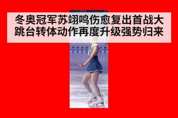 冬奥冠军苏翊鸣伤愈复出首战大跳台转体动作再度升级强势归来